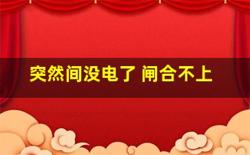 突然间没电了 闸合不上